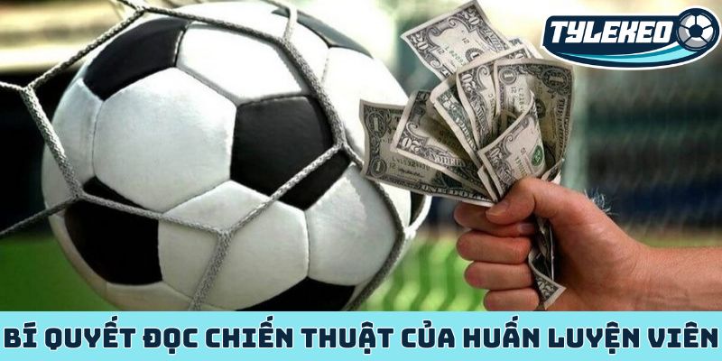 Kèo đội ghi bàn trước - Nghệ thuật đọc vị chiến thuật 2 Bí quyết đọc chiến thuật của huấn luyện viên