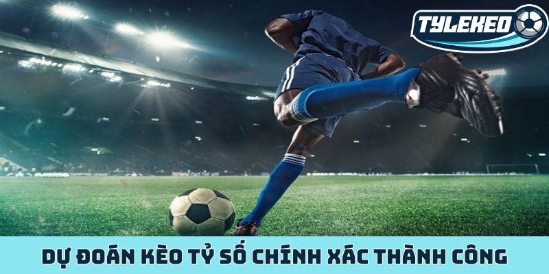 Kèo tỷ số chính xác - Dự đoán trúng một phát ăn ngay cực chất 3 Dự đoán kèo tỷ số chính xác thành công