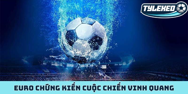 Euro chứng kiến cuộc chiến vinh quang