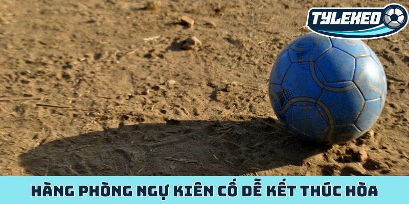 Kèo hòa - Sức hút từ tỷ lệ ăn cược cao hơn dự đoán 2 Hàng phòng ngự kiên cố dễ kết thúc hòa