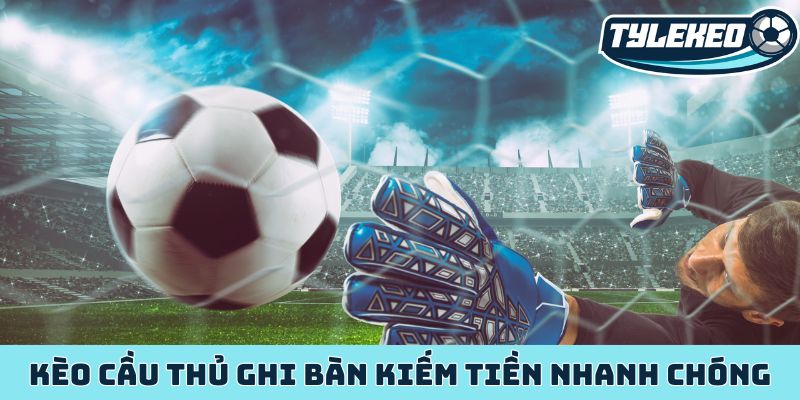 Kèo cầu thủ ghi bàn cơ hội kiếm tiền từ siêu sao bóng đá 1 Kèo cầu thủ ghi bàn kiếm tiền nhanh chóng