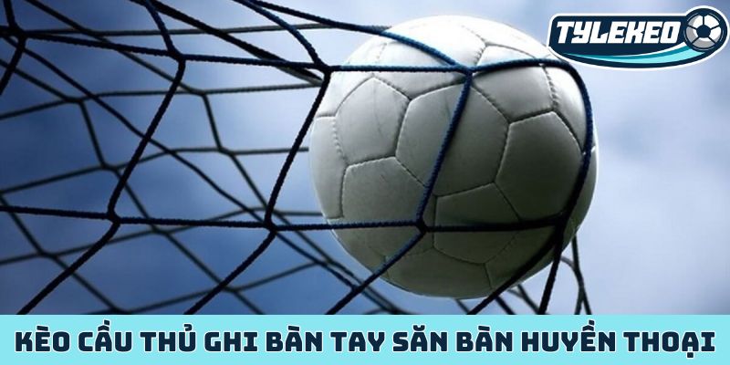 Kèo cầu thủ ghi bàn cơ hội kiếm tiền từ siêu sao bóng đá 2 Kèo cầu thủ ghi bàn tay săn bàn huyền thoại