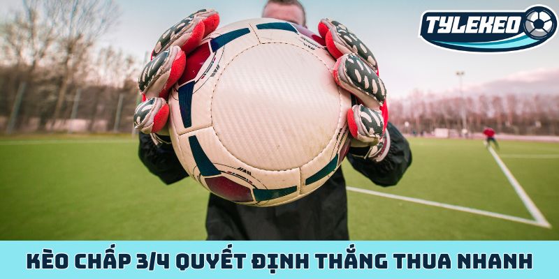 Kèo chấp 3/4 - tỷ lệ kèo quyết định thắng thua đỉnh cao 1 Kèo chấp 3/4 quyết định thắng thua nhanh