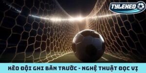 Kèo đội ghi bàn trước
