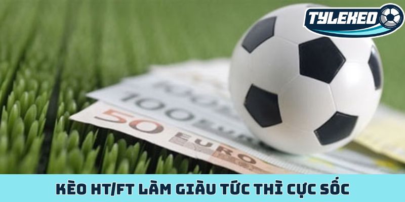 Kèo HT/FT - Bí mật lợi nhuận khổng lồ của dân cược sảnh sỏi 3 Kèo HT/FT làm giàu tức thì cực sốc