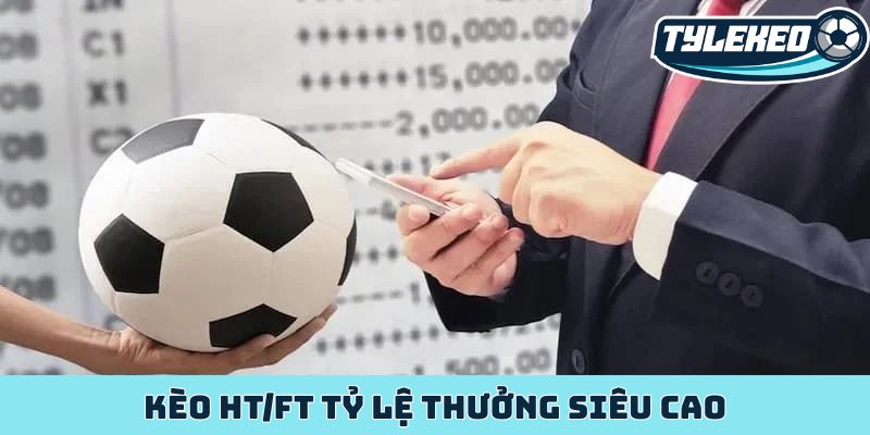 Kèo HT/FT - Bí mật lợi nhuận khổng lồ của dân cược sảnh sỏi 1 Kèo HT/FT tỷ lệ thưởng siêu cao