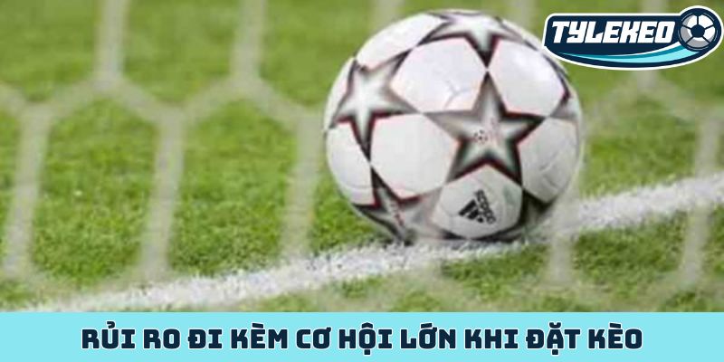 Rủi ro đi kèm cơ hội lớn khi đặt kèo