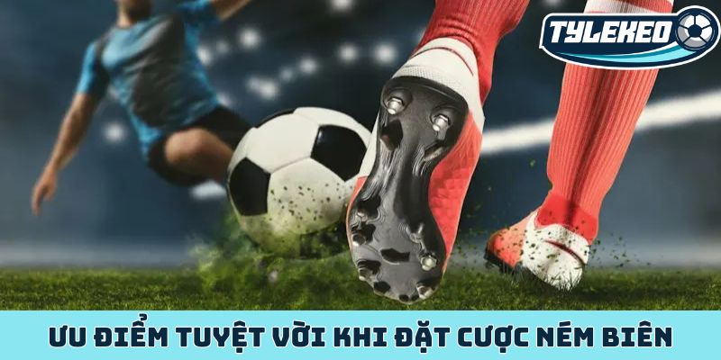 Kèo ném biên - Bí mật cược phụ mang lại lợi nhuận ổn định 2 Ưu điểm tuyệt vời khi đặt cược ném biên