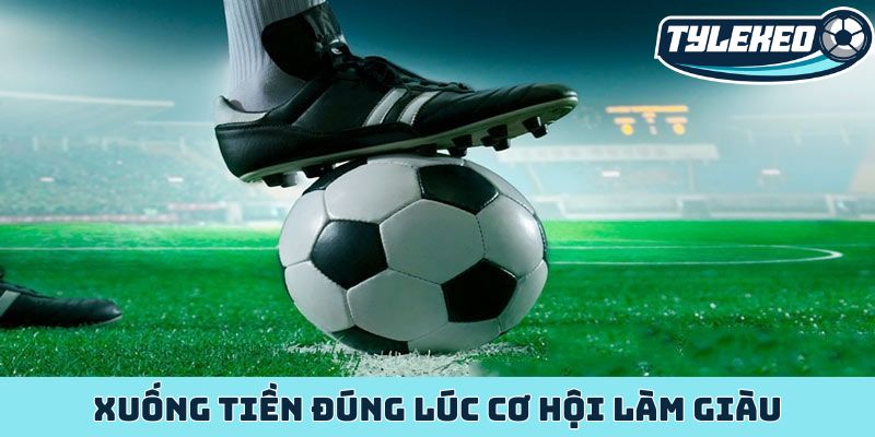 Kèo đội ghi bàn trước - Nghệ thuật đọc vị chiến thuật 3 Xuống tiền đúng lúc cơ hội làm giàu